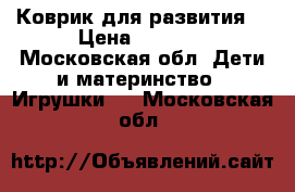 Коврик для развития  › Цена ­ 1 700 - Московская обл. Дети и материнство » Игрушки   . Московская обл.